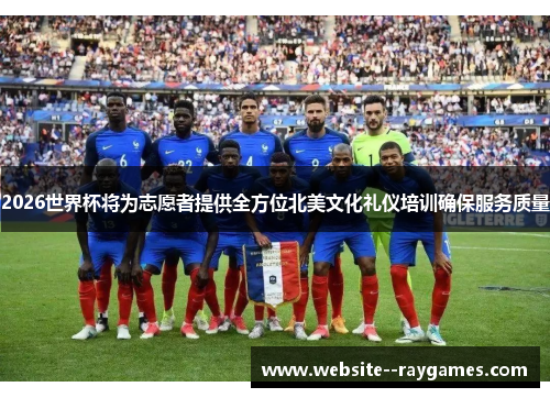 2026世界杯将为志愿者提供全方位北美文化礼仪培训确保服务质量