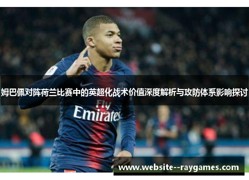 姆巴佩对阵荷兰比赛中的英超化战术价值深度解析与攻防体系影响探讨