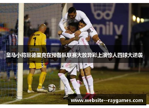 皇马小将恩德里克在预备队联赛大放异彩上演惊人四球大逆袭