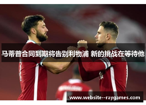 马蒂普合同到期将告别利物浦 新的挑战在等待他