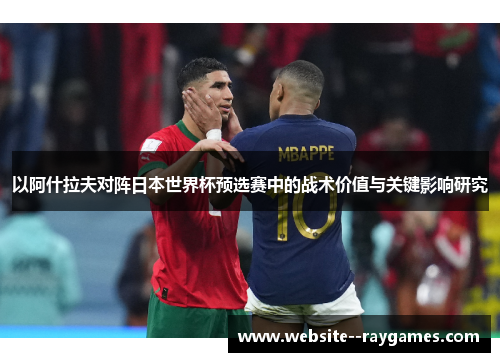 以阿什拉夫对阵日本世界杯预选赛中的战术价值与关键影响研究